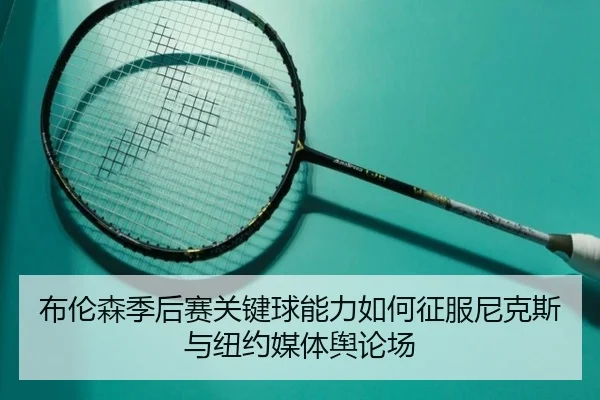 bu-lun-sen-ji-hou-sai-guan-jian-qiu-neng-li-ru-he-zheng-fu-ni-ke-si-yu-niu-yue-mei-ti-yu-lun-chang-2-222.jpg