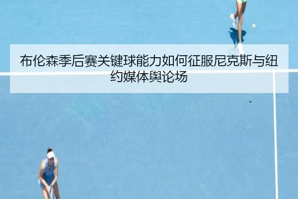 布伦森季后赛关键球能力如何征服尼克斯与纽约媒体舆论场